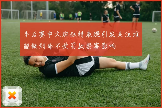 季后赛中文班独特表现引发关注谁能做到而不受罚款禁赛影响