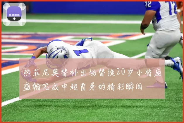 热菲尼奥替补出场替换20岁小将庞盛翰完成中超首秀的精彩瞬间