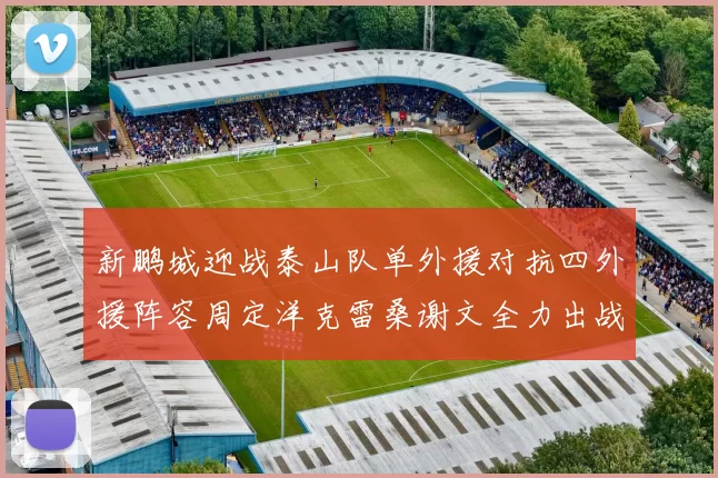 新鹏城迎战泰山队单外援对抗四外援阵容周定洋克雷桑谢文全力出战