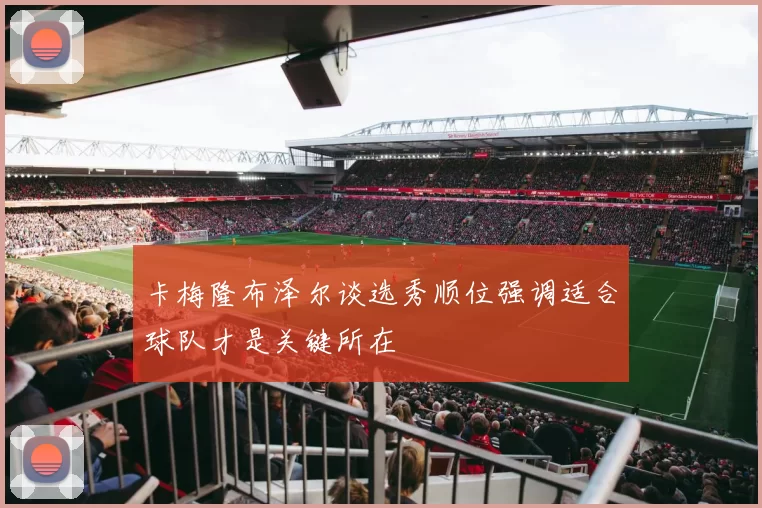 卡梅隆布泽尔谈选秀顺位强调适合球队才是关键所在