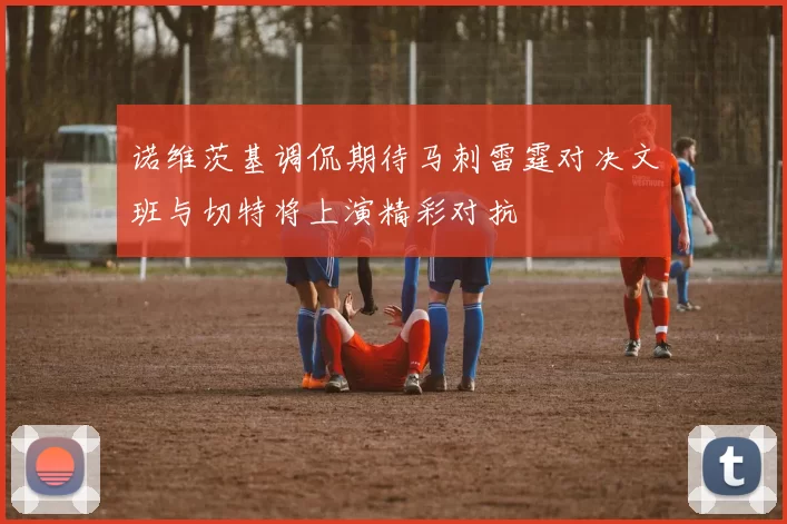 诺维茨基调侃期待马刺雷霆对决文班与切特将上演精彩对抗