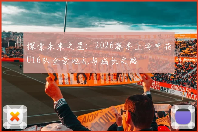 探索未来之星：2026赛季上海申花U16队全景巡礼与成长之路