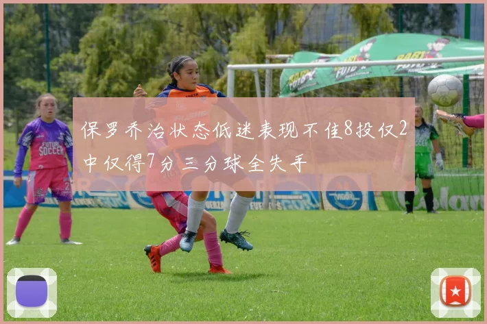 保罗乔治状态低迷表现不佳8投仅2中仅得7分三分球全失手