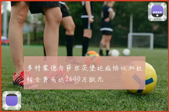 多特蒙德与萨尔茨堡达成协议加杜转会费或达2600万欧元
