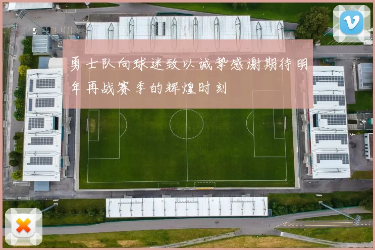 勇士队向球迷致以诚挚感谢期待明年再战赛季的辉煌时刻